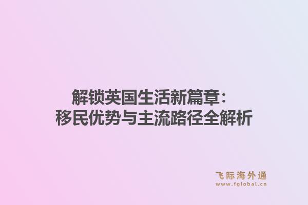解锁英国生活新篇章：移民优势与主流路径全解析1.jpg