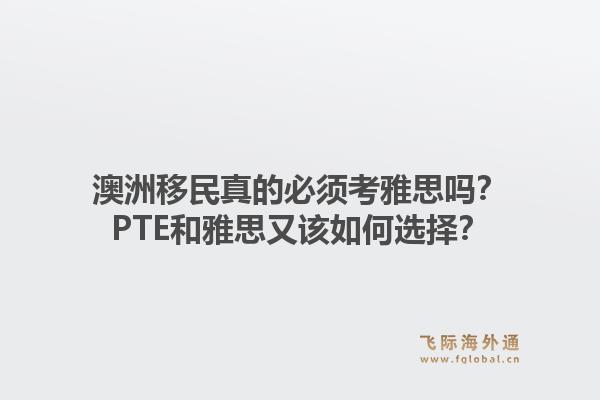 澳洲移民真的必须考雅思吗?PTE和雅思又该如何选择?1.jpg