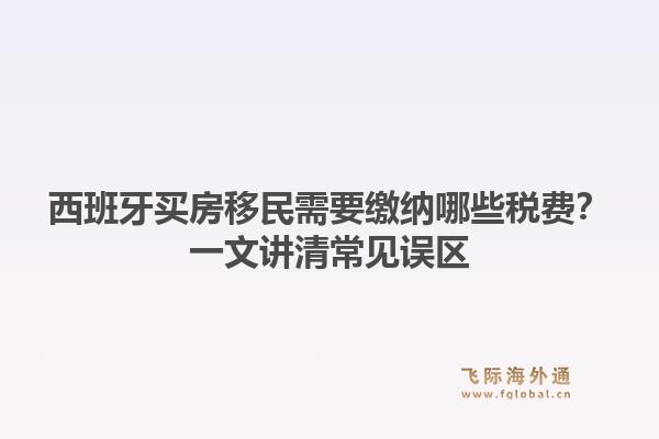 西班牙买房移民需要缴纳哪些税费?一文讲清常见误区1.jpg