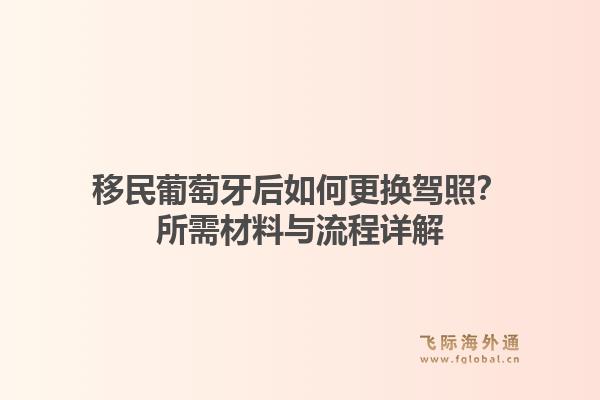 移民葡萄牙后如何更换驾照?所需材料与流程详解1.jpg