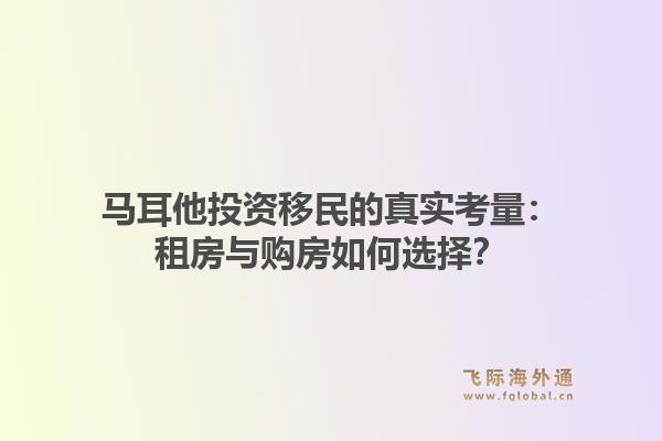 马耳他投资移民的真实考量：租房与购房如何选择？