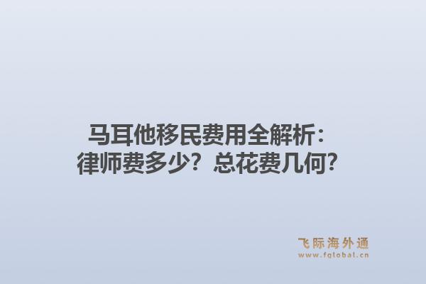 马耳他移民费用全解析:律师费多少?总花费几何?1.jpg