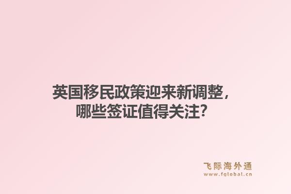 英国移民政策迎来新调整,哪些签证值得关注?1.jpg