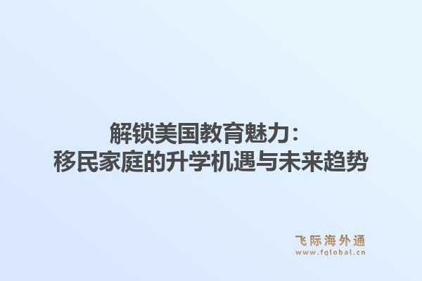 解锁美国教育魅力:移民家庭的升学机遇与未来趋势1.jpg