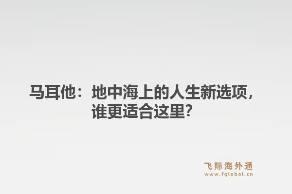 马耳他：地中海上的人生新选项，谁更适合这里？