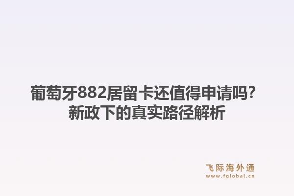 葡萄牙882居留卡还值得申请吗?新政下的真实路径解析1.jpg