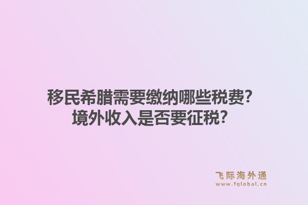 移民希腊需要缴纳哪些税费？境外收入是否要征税？