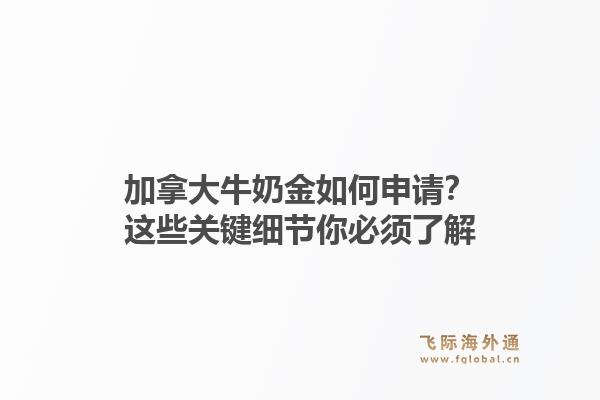 加拿大牛奶金如何申请？这些关键细节你必须了解