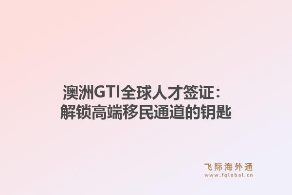 澳洲GTI全球人才签证:解锁高端移民通道的钥匙1.jpg