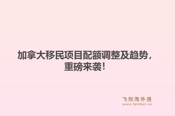 加拿大移民项目配额调整及趋势，重磅来袭！