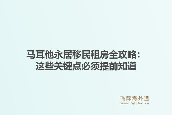马耳他永居移民租房全攻略：这些关键点必须提前知道