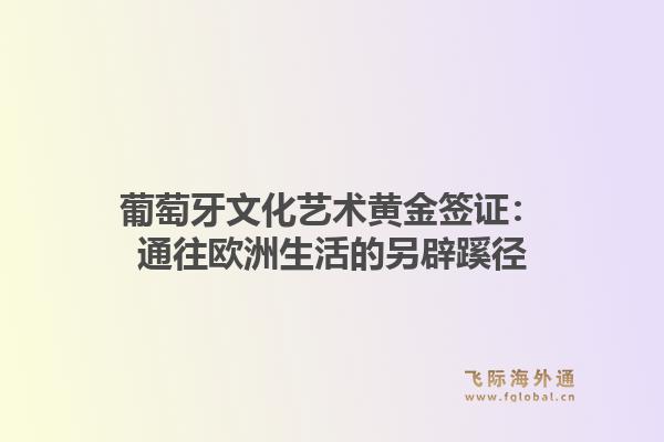 葡萄牙文化艺术黄金签证：通往欧洲生活的另辟蹊径1.jpg