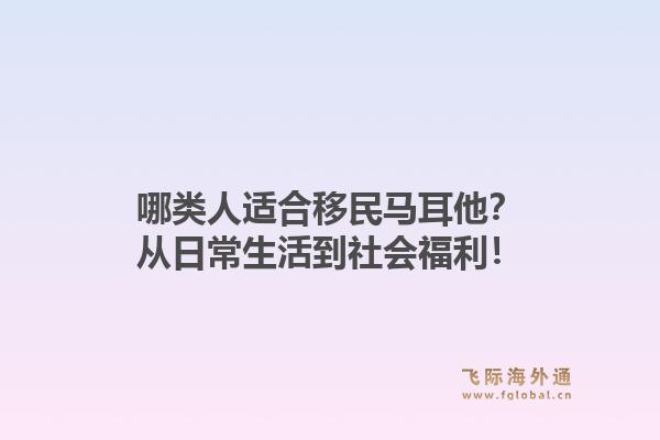 哪类人适合移民马耳他？从日常生活到社会福利！1.jpg