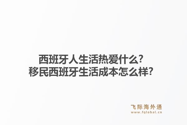 西班牙人生活热爱什么？移民西班牙生活成本怎么样？1.jpg