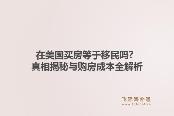 在美国买房等于移民吗？真相揭秘与购房成本全解析1.jpg