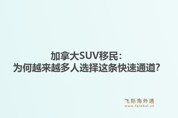 加拿大SUV移民：为何越来越多人选择这条快速通道？