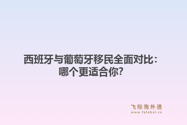 西班牙与葡萄牙移民全面对比：哪个更适合你？1.jpg
