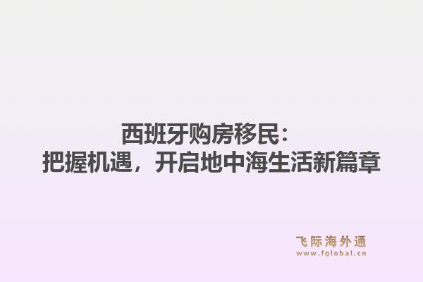 西班牙购房移民：把握机遇，开启地中海生活新篇章