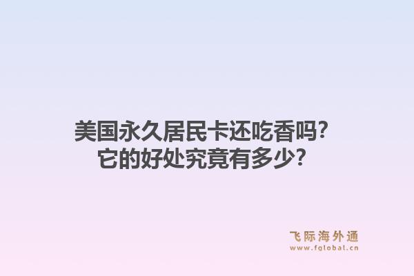 美国永久居民卡还吃香吗？它的好处究竟有多少？