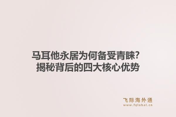 马耳他永居为何备受青睐?揭秘背后的四大核心优势1.jpg