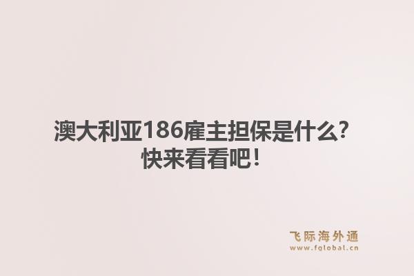 澳大利亚186雇主担保是什么?快来看看吧!1.jpg