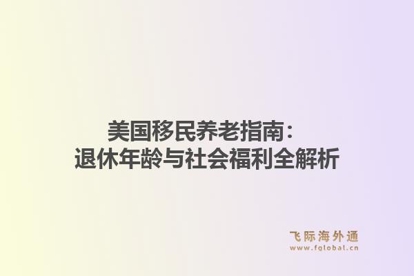 美国移民养老指南:退休年龄与社会福利全解析1.jpg