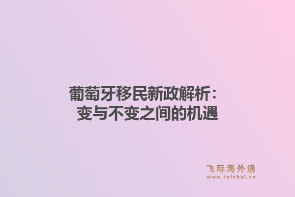 葡萄牙移民新政解析：变与不变之间的机遇
