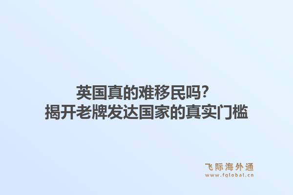 英国真的难移民吗？揭开老牌发达国家的真实门槛