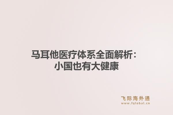马耳他医疗体系全面解析：小国也有大健康