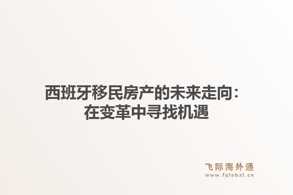 西班牙移民房产的未来走向：在变革中寻找机遇