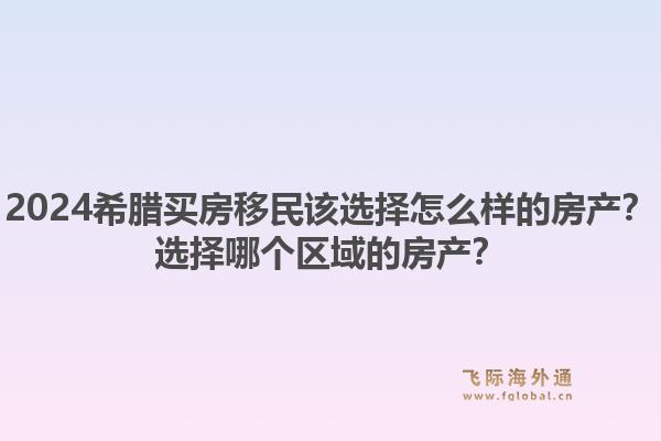 2024希腊买房移民该选择怎么样的房产？选择哪个区域的房产？