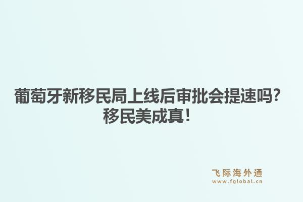 葡萄牙新移民局上线后审批会提速吗？移民美成真！