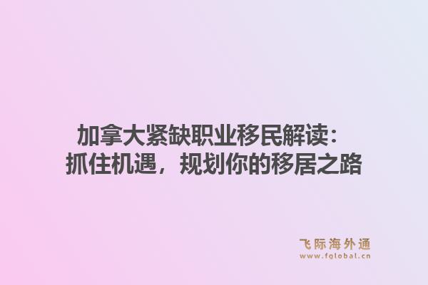 加拿大紧缺职业移民解读：抓住机遇，规划你的移居之路