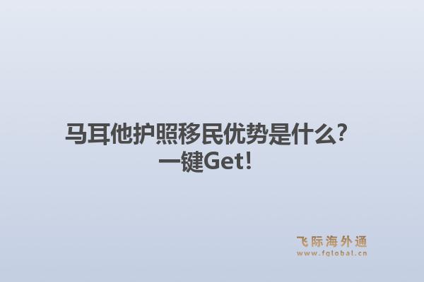马耳他护照移民优势是什么？一键Get！