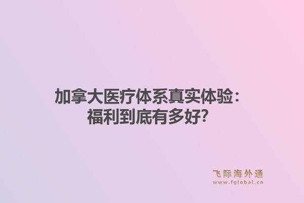 加拿大医疗体系真实体验：福利到底有多好？