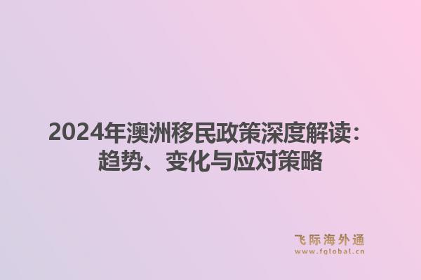 2024年澳洲移民政策深度解读：趋势、变化与应对策略