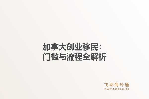 加拿大创业移民：门槛与流程全解析