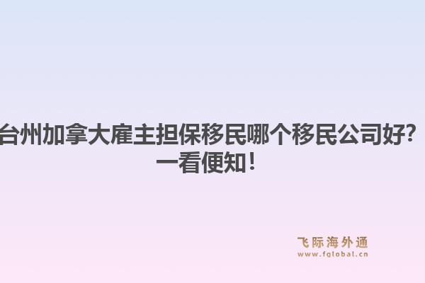台州加拿大雇主担保移民哪个移民公司好？一看便知！