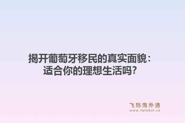 揭开葡萄牙移民的真实面貌：适合你的理想生活吗？