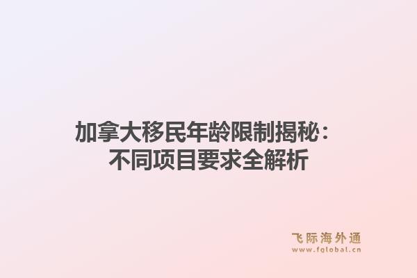 加拿大移民年龄限制揭秘：不同项目要求全解析
