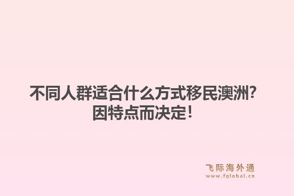 不同人群适合什么方式移民澳洲？因特点而决定！