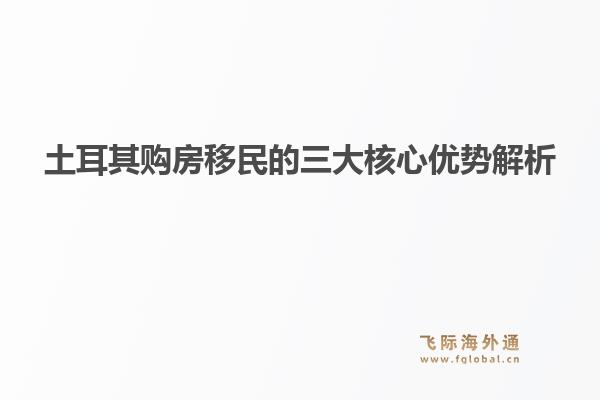 土耳其购房移民的三大核心优势解析