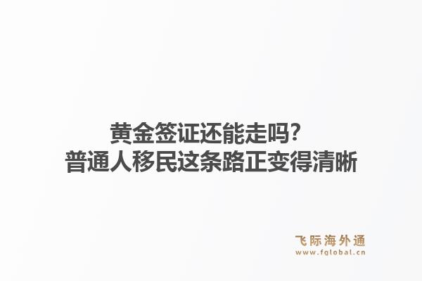 黄金签证还能走吗？普通人移民这条路正变得清晰1.jpg