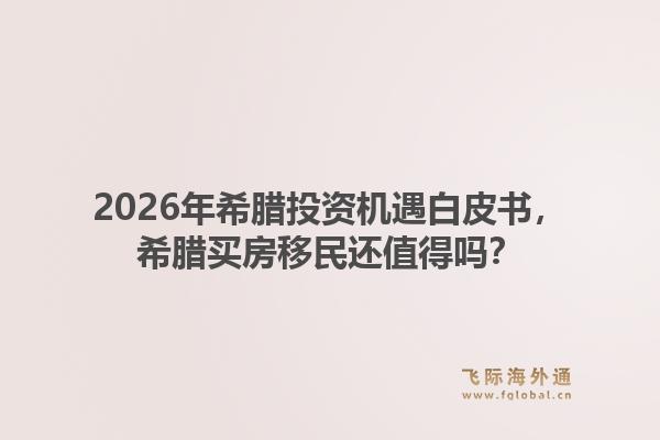 2026年希腊投资机遇白皮书，希腊买房移民还值得吗？