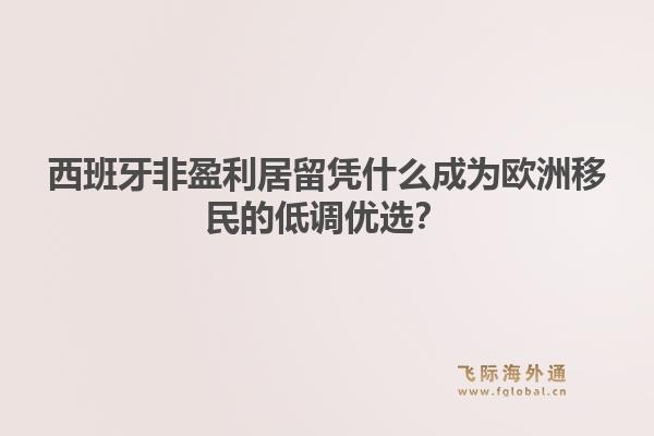 西班牙非盈利居留凭什么成为欧洲移民的低调优选?1.jpg
