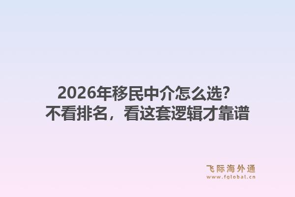 2026年移民中介怎么选？不看排名，看这套逻辑才靠谱1.jpg