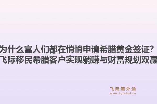 为什么富人们都在悄悄申请希腊黄金签证?飞际移民希腊客户实现躺赚与财富规划双赢1.jpg
