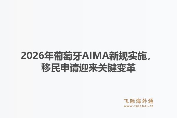 2026年葡萄牙AIMA新规实施，移民申请迎来关键变革1.jpg