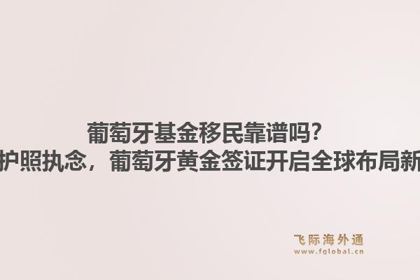 葡萄牙基金移民靠谱吗?放弃护照执念,葡萄牙黄金签证开启全球布局新玩法1.jpg