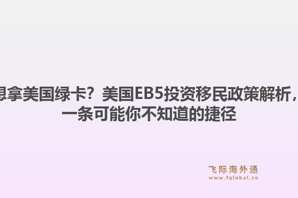想拿美国绿卡？美国EB5投资移民政策解析，一条可能你不知道的捷径
